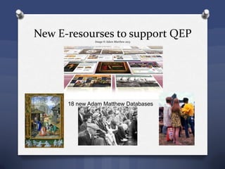 New E-resourses to support QEPImage © Adam Matthew 2013
18 new Adam Matthew Databases
 