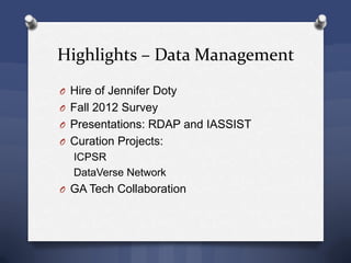 Highlights – Data Management
O Hire of Jennifer Doty
O Fall 2012 Survey
O Presentations: RDAP and IASSIST
O Curation Projects:
ICPSR
DataVerse Network
O GA Tech Collaboration
 