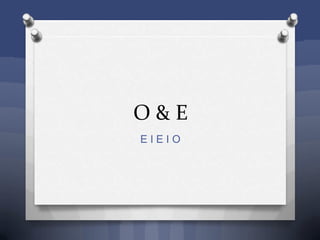 O & E
E I E I O
 