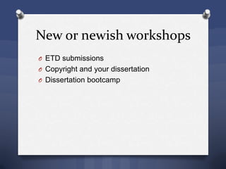 New or newish workshops
O ETD submissions
O Copyright and your dissertation
O Dissertation bootcamp
 