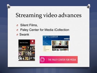 Streaming video advances
O Silent Films,
O Paley Center for Media iCollection
O Swank
 