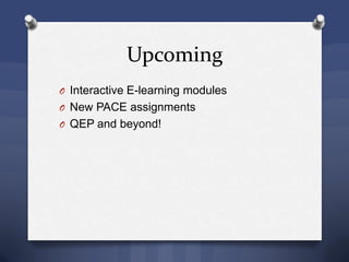 Upcoming
O Interactive E-learning modules
O New PACE assignments
O QEP and beyond!
 