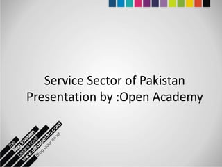 Service Sector of Pakistan
Presentation by :Open Academy
 