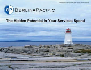 The Hidden Potential in Your Services Spend All material  © copyright 2009 Berlin Pacific, all rights reserved 