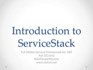Introduction to
 ServiceStack
 Full (Web) Service Framework for .NET
              Ash DCosta
          @SoftwareWeaver
             www.Ashvil.net
 