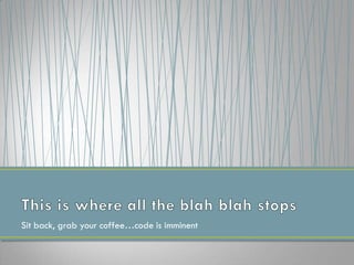 Sit back, grab your coffee…code is imminent
 