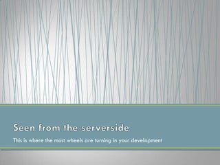 This is where the most wheels are turning in your development
 