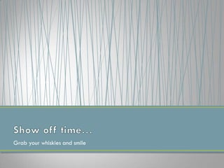 Grab your whiskies and smile
 