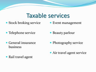 Taxable services
 Stock broking service
 Telephone service
 General insurance
business
 Rail travel agent
 Event management
 Beauty parlour
 Photography service
 Air travel agent service
 