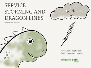 SERVICE
STORMING AND
DRAGON LINES
(From Acting to Action)




                          Jared Cole | @coﬀeekid
           ...