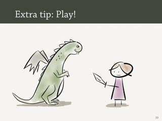Extra tip: Play!




                   39
 