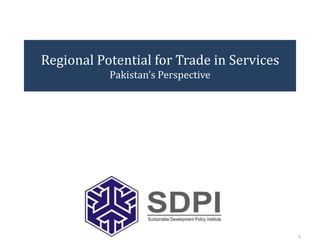 Regional Potential for Trade in Services
Pakistan’s Perspective
1
 