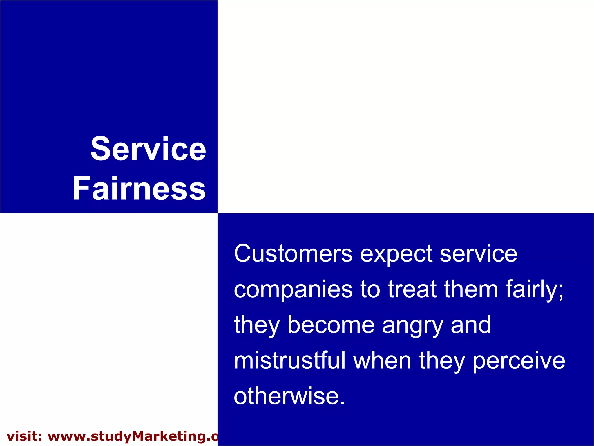 16visit: www.studyMarketing.org
Service
Fairness
Customers expect service
companies to treat them fairly;
they become angry and
mistrustful when they perceive
otherwise.
 