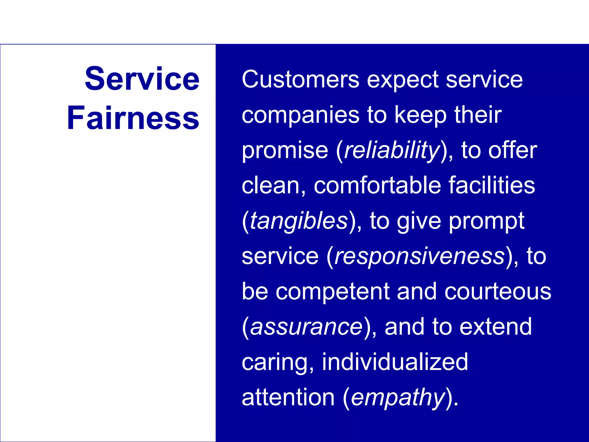 18visit: www.studyMarketing.org
Service
Fairness
Customers expect service
companies to keep their
promise (reliability), to offer
clean, comfortable facilities
(tangibles), to give prompt
service (responsiveness), to
be competent and courteous
(assurance), and to extend
caring, individualized
attention (empathy).
 