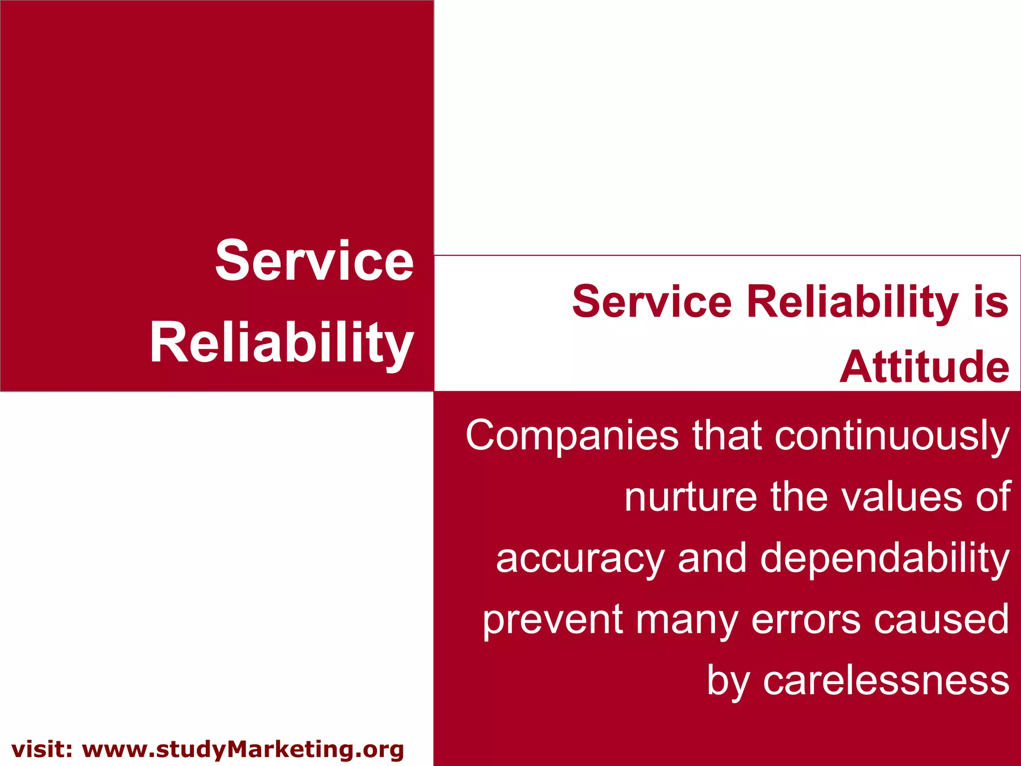 8visit: www.studyMarketing.org
Service
Reliability
Companies that continuously
nurture the values of
accuracy and dependability
prevent many errors caused
by carelessness
Service Reliability is
Attitude
 