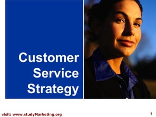 1visit: www.studyMarketing.org
Customer
Service
Strategy
 
