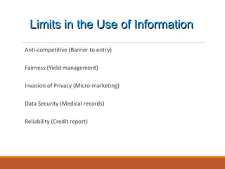 Anti-competitive (Barrier to entry)
Fairness (Yield management)
Invasion of Privacy (Micro-marketing)
Data Security (Medical records)
Reliability (Credit report)
Limits in the Use of Information
 