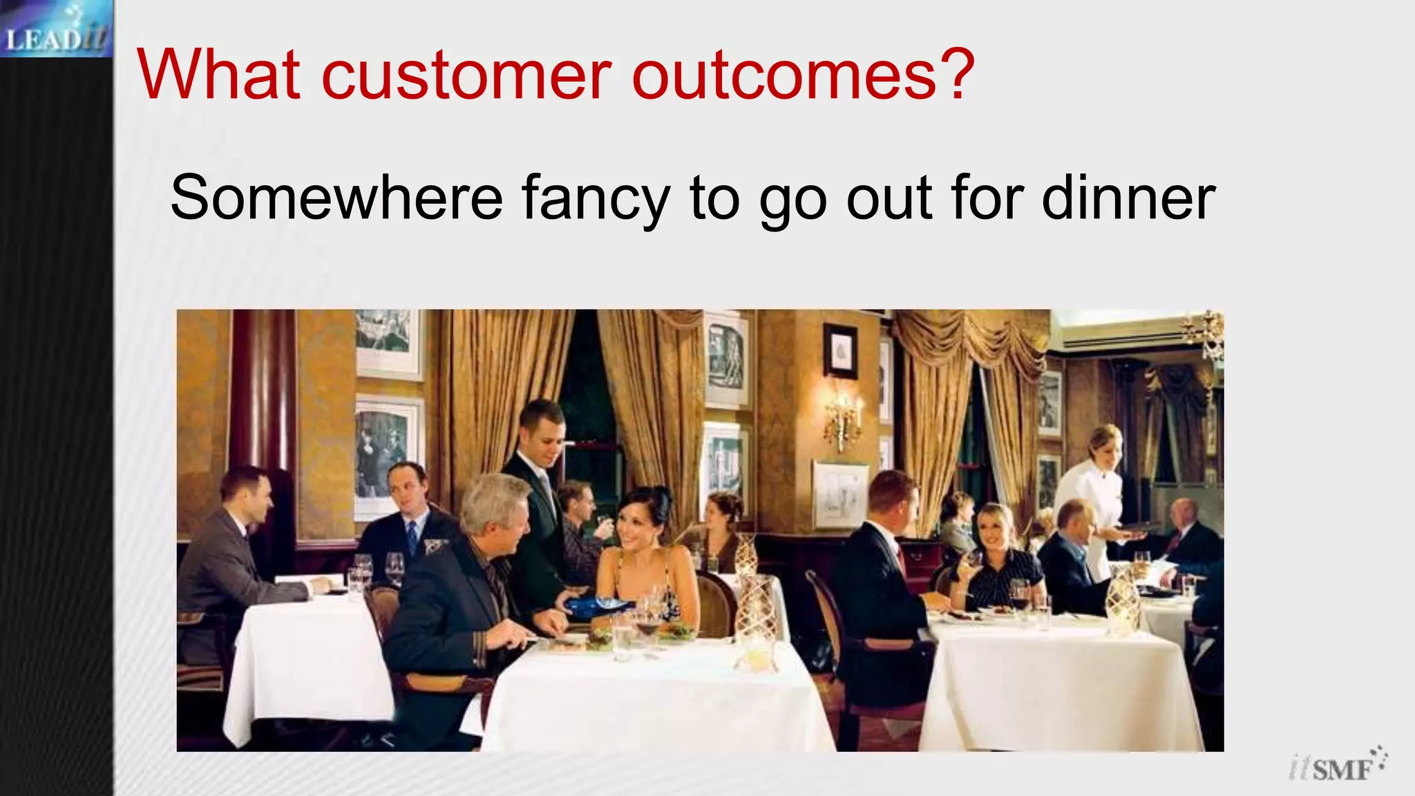 What customer outcomes?Somewhere fancy to go out for dinner
