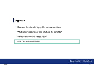 Agenda  Business decisions facing public sector executives What is Service Strategy and what are the benefits? Where can Service Strategy help? How can Booz Allen help? 