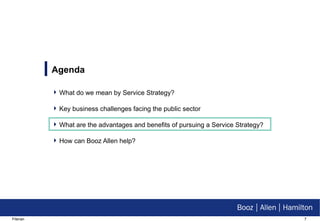 Agenda  What do we mean by Service Strategy? Key business challenges facing the public sector What are the advantages and benefits of pursuing a Service Strategy? How can Booz Allen help? 