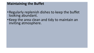 Maintaining the Buffet
•Regularly replenish dishes to keep the buffet
looking abundant.
•Keep the area clean and tidy to maintain an
inviting atmosphere.
 