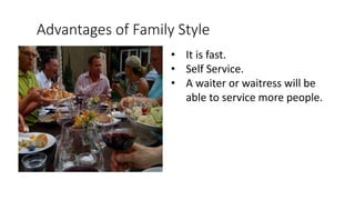 Advantages of Family Style
• It is fast.
• Self Service.
• A waiter or waitress will be
able to service more people.
 