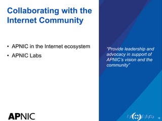 Collaborating with the
Internet Community
•  APNIC in the Internet ecosystem
•  APNIC Labs
“Provide leadership and
advocac...