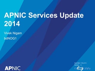 Issue Date:
Revision:
APNIC Services Update
2014
Vivek Nigam
bdNOG1
15 May 2014
[1]
 