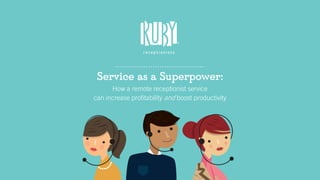 Service as a Superpower:
How a remote receptionist service
can increase profitability and boost productivity
 