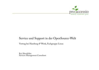Service und Support in der OpenSource-Welt
Vortrag bei Hamburg @ Work, Fachgruppe Linux



Kai Altenfelder
Services Management Consultant
 