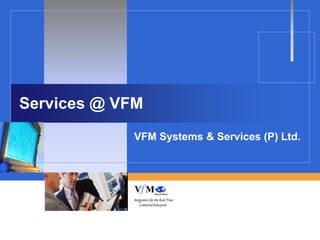 Services @ VFM
            VFM Systems & Services (P) Ltd.
 