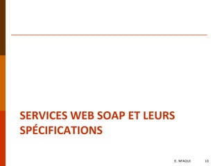 SERVICES WEB SOAP ET LEURS
SPÉCIFICATIONS
E. NFAOUI 10
 