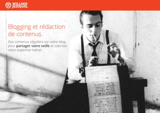 Blogging et rédaction
de contenus.
WILLIAM
JEZEQUEL
Des contenus réguliers sur votre blog,
pour partager votre veille et valoriser
votre expertise métier.
 