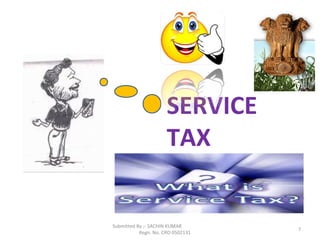 Submitted By :- SACHIN KUMAR
Regn. No. CRO 0502131
7
SERVICE
TAX
 