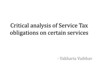 Critical analysis of Service Tax
obligations on certain services
- Vakharia Vaibhav
 