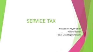 SERVICE TAX
Prepared By: Vidya V Devan
Research scholar
Govt. Law college Ernakulam
 