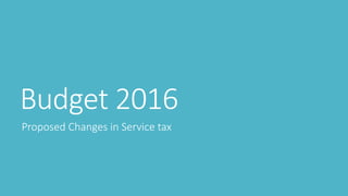 Budget 2016
Proposed Changes in Service tax
 