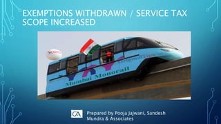 EXEMPTIONS WITHDRAWN / SERVICE TAX
SCOPE INCREASED
Prepared by Pooja Jajwani, Sandesh
Mundra & Associates
 