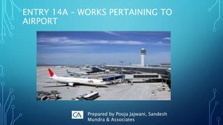ENTRY 14A – WORKS PERTAINING TO
AIRPORT
Prepared by Pooja Jajwani, Sandesh
Mundra & Associates
 