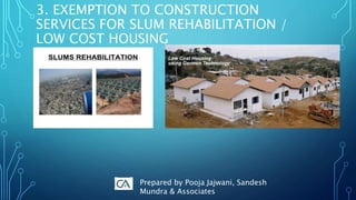 3. EXEMPTION TO CONSTRUCTION
SERVICES FOR SLUM REHABILITATION /
LOW COST HOUSING
Prepared by Pooja Jajwani, Sandesh
Mundra & Associates
 