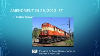 AMENDMENT IN 26/2012-ST
1. Indian Railway
Prepared by Pooja Jajwani, Sandesh
Mundra & Associates
 
