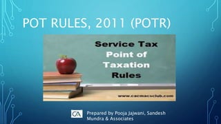 POT RULES, 2011 (POTR)
Prepared by Pooja Jajwani, Sandesh
Mundra & Associates
 