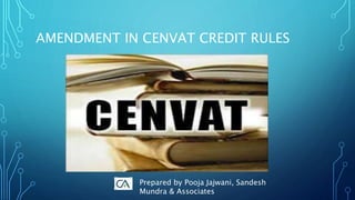 AMENDMENT IN CENVAT CREDIT RULES
Prepared by Pooja Jajwani, Sandesh
Mundra & Associates
 