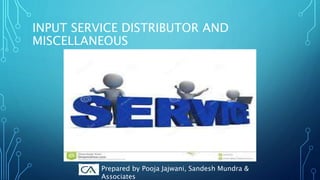 INPUT SERVICE DISTRIBUTOR AND
MISCELLANEOUS
Prepared by Pooja Jajwani, Sandesh Mundra &
Associates
 