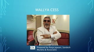 MALLYA CESS
Prepared by Pooja Jajwani, Sandesh
Mundra & Associates
 