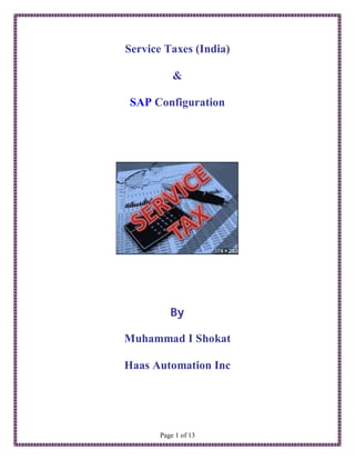 Service Taxes (India)

           &

SAP Configuration




          By

Muhammad I Shokat

Haas Automation Inc




       Page 1 of 13
 
