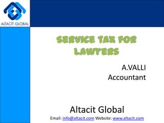 Service tax for Lawyers A.VALLI Accountant Altacit Global Email: info@altacit.com Website: www.altacit.com 