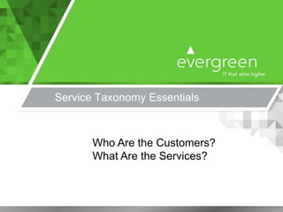 Service Taxonomy Essentials
Who Are the Customers?
What Are the Services?
 