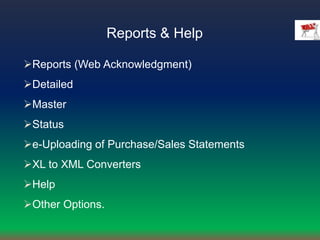 Reports & Help
Reports (Web Acknowledgment)
Detailed
Master
Status
e-Uploading of Purchase/Sales Statements
XL to XML Converters
Help
Other Options.
 