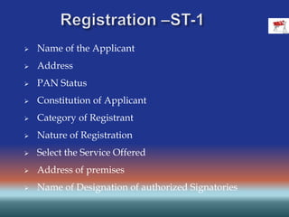  Name of the Applicant
 Address
 PAN Status
 Constitution of Applicant
 Category of Registrant
 Nature of Registration
 Select the Service Offered
 Address of premises
 Name of Designation of authorized Signatories
 